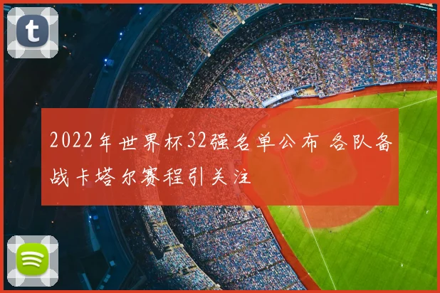 2022年世界杯32强名单公布 各队备战卡塔尔赛程引关注