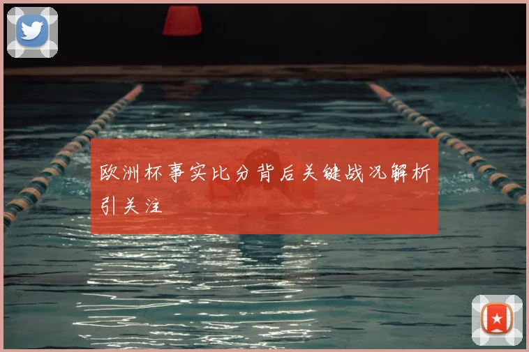 欧洲杯事实比分背后关键战况解析引关注