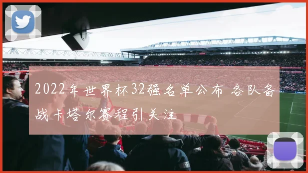 2022年世界杯32强名单公布 各队备战卡塔尔赛程引关注