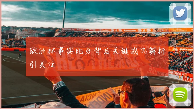 欧洲杯事实比分背后关键战况解析引关注