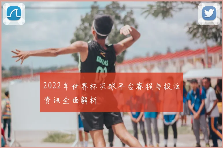 2022年世界杯买球平台赛程与投注资讯全面解析