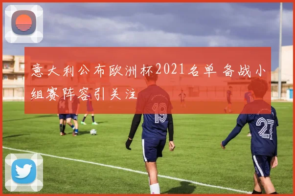 意大利公布欧洲杯2021名单 备战小组赛阵容引关注