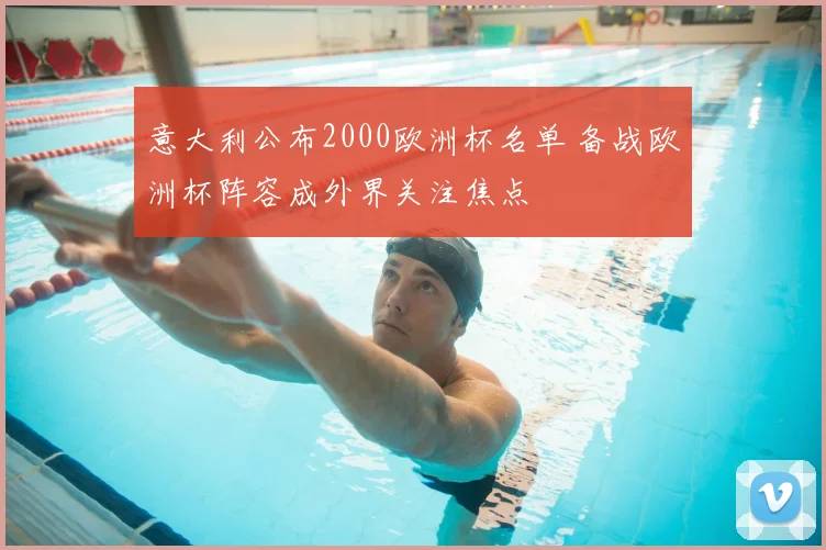 意大利公布2000欧洲杯名单 备战欧洲杯阵容成外界关注焦点