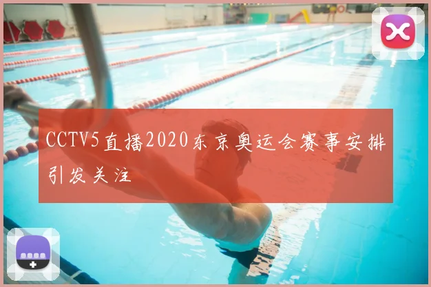 CCTV5直播2020东京奥运会赛事安排引发关注